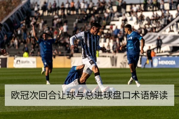 欧冠次回合让球与总进球盘口术语解读